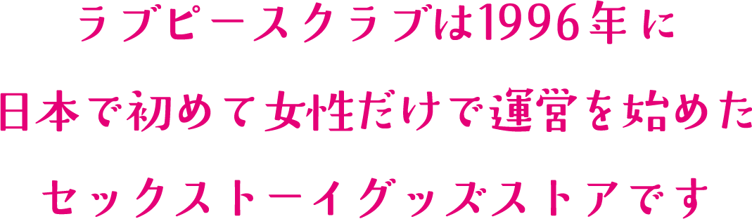 ラブピースクラブは1996年に日本で初めて女性だけで運営を始めたセックストーイグッズストアです