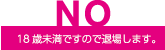 NO 18歳未満ですので退場します