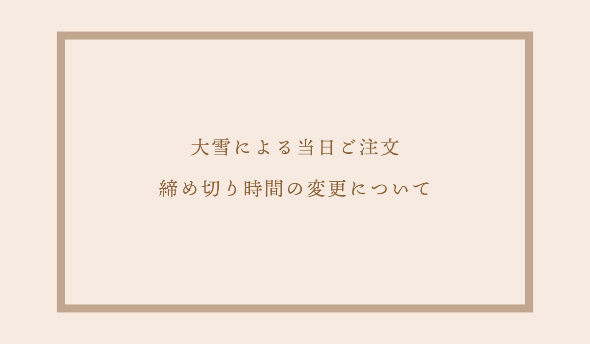 大雪による当日ご注文 締め切り時間の変更について