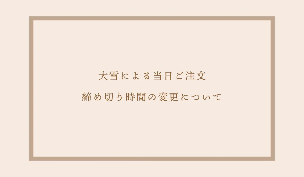 大雪による当日ご注文 締め切り時間の変更について